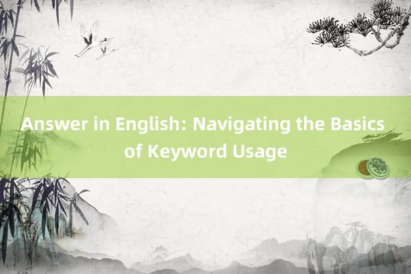 Answer in English: Navigating the Basics of Keyword Usage