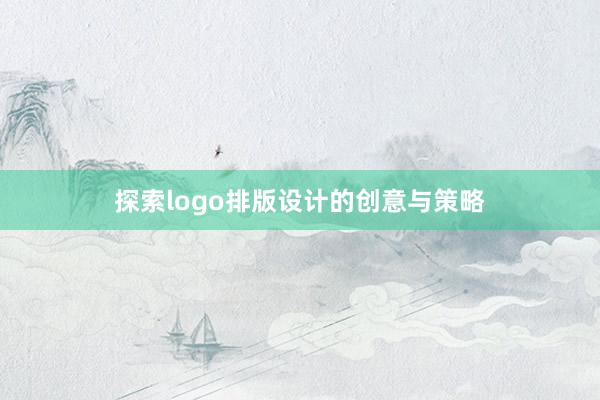 探索logo排版设计的创意与策略