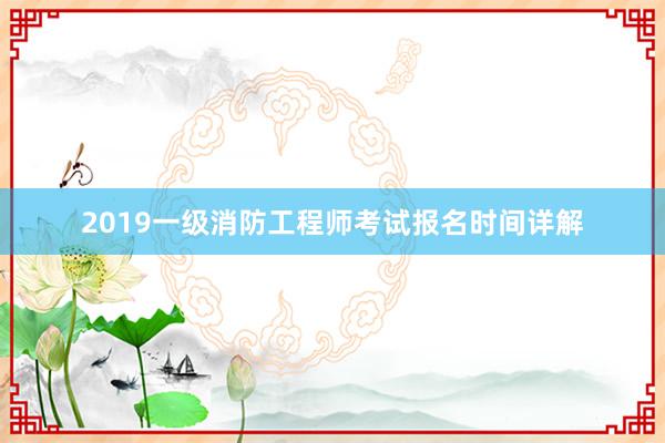 2019一级消防工程师考试报名时间详解