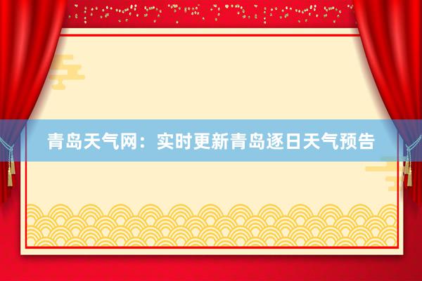 青岛天气网：实时更新青岛逐日天气预告